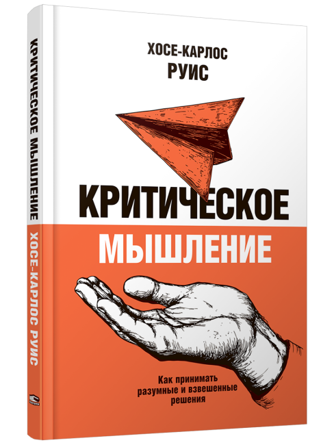 Критическое мышление. Как принимать разумные и взвешенные решения