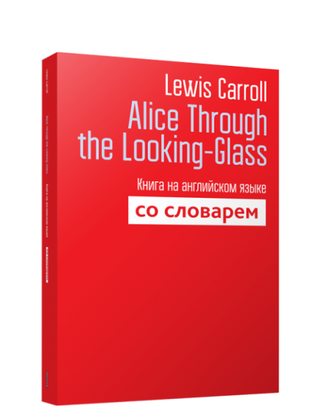 Alice Through the Looking-Glass. Книга на английском языке со словарём