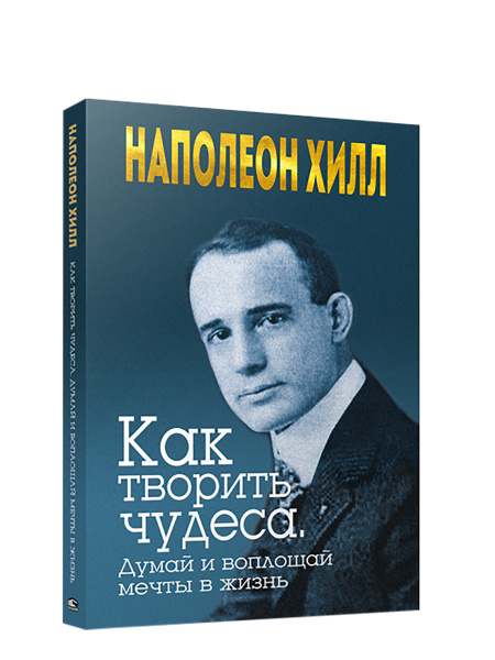 Как творить чудеса. Думай и воплощай мечты в жизнь