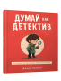 Думай как детектив. Руководство по критическому мышлению для детей